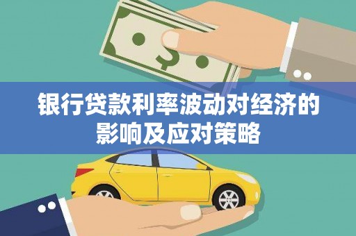 丽水银行贷款利率波动对经济的影响及应对策略