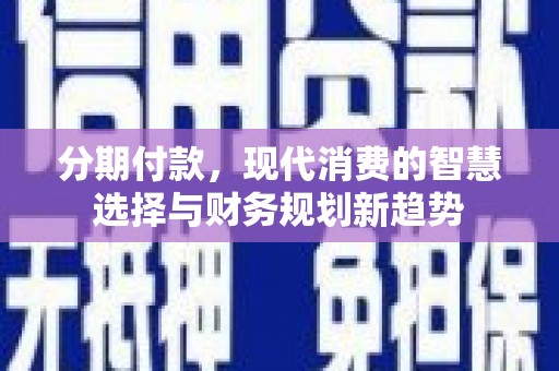 丽水分期付款，现代消费的智慧选择与财务规划新趋势