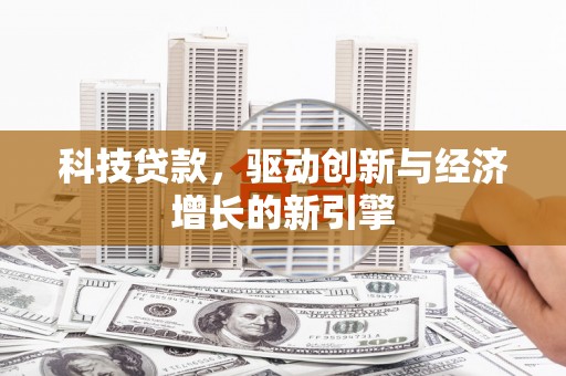 丽水科技贷款，驱动创新与经济增长的新引擎
