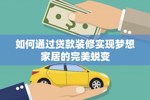 丽水如何通过贷款装修实现梦想家居的完美蜕变