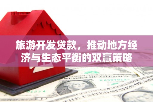 丽水旅游开发贷款，推动地方经济与生态平衡的双赢策略
