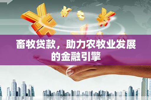 丽水畜牧贷款，助力农牧业发展的金融引擎