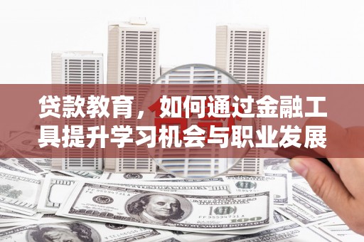 丽水贷款教育，如何通过金融工具提升学习机会与职业发展