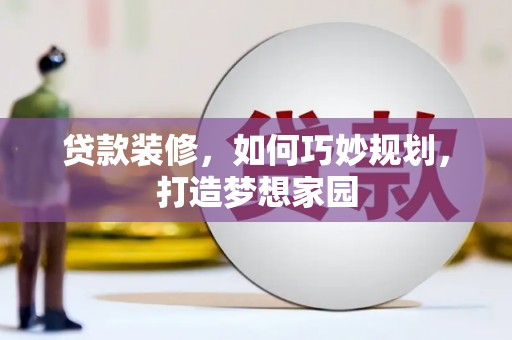 丽水贷款装修，如何巧妙规划，打造梦想家园