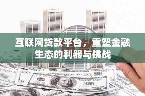 丽水互联网贷款平台，重塑金融生态的利器与挑战