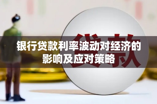 丽水银行贷款利率波动对经济的影响及应对策略