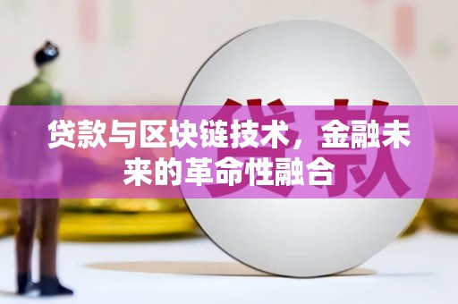丽水贷款与区块链技术，金融未来的革命性融合