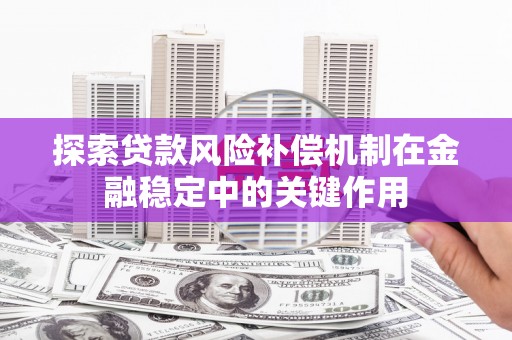 丽水探索贷款风险补偿机制在金融稳定中的关键作用