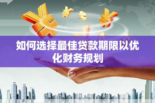 丽水如何选择最佳贷款期限以优化财务规划