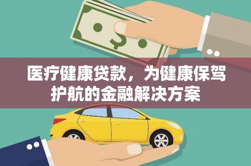 丽水医疗健康贷款，为健康保驾护航的金融解决方案