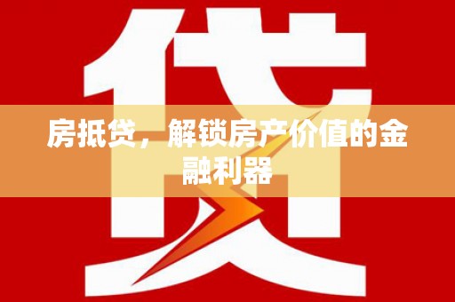 丽水房抵贷，解锁房产价值的金融利器