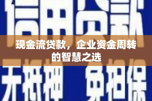 丽水现金流贷款，企业资金周转的智慧之选