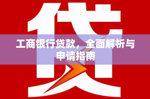 丽水工商银行贷款，全面解析与申请指南