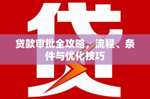 丽水贷款审批全攻略，流程、条件与优化技巧